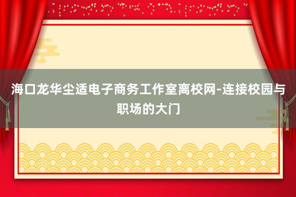 海口龙华尘适电子商务工作室离校网-连接校园与职场的大门