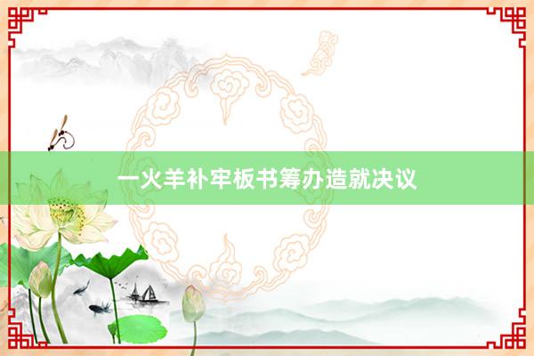 一火羊补牢板书筹办造就决议
