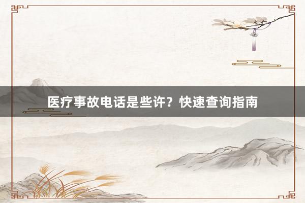 医疗事故电话是些许？快速查询指南