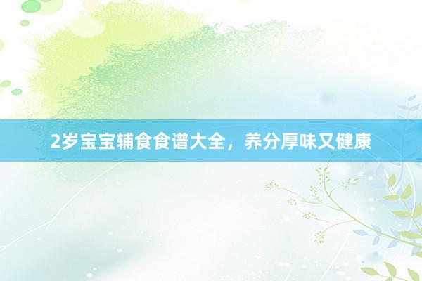 2岁宝宝辅食食谱大全，养分厚味又健康