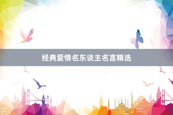 经典爱情名东谈主名言精选